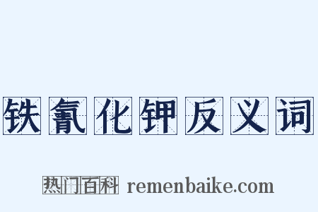 铁氰化钾反义词是什么意思的图片